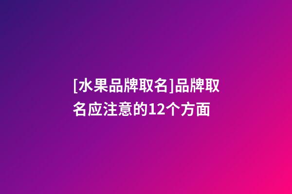[水果品牌取名]品牌取名应注意的12个方面-第1张-商标起名-玄机派